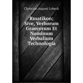 

Книга Rmatikon; Sive, Verborum Graecorum Et Nominum Verbalium Technologia. Christian August Lobeck