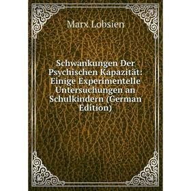 

Книга Schwankungen Der Psychischen Kapazität: Einige Experimentelle Untersuchungen an Schulkindern (German Edition). Marx Lobsien