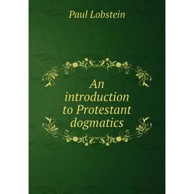

Книга An introduction to Protestant dogmatics. Paul Lobstein