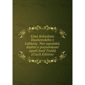 

Книга Listá Bohuslava Hasiteinského z Lobkovic Nov uspoádal, doplnil a poznámkami opatil Josef Truhlá (Czech Edition)