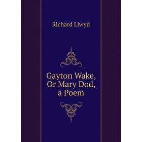 

Книга Gayton Wake, Or Mary Dod, a Poem. Richard Llwyd