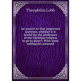 

Книга An answer to that important question, whether it is lawful for the professors of the Christian religion to go to plays