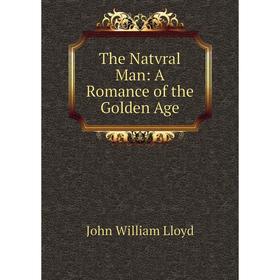 

Книга The Natvral Man: A Romance of the Golden Age. John William Lloyd