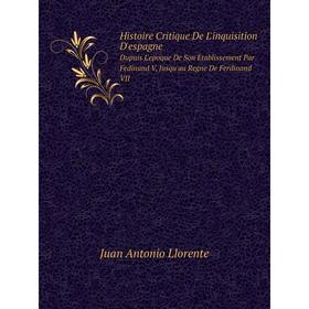 

Книга Histoire Critique De L'inquisition D'espagneDupuis L'epoque De Son Etablissement Par Fedinand V, Jusqu'au Regne De Ferdinand VII