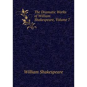 

Книга The Dramatic Works of William Shakespeare, Volume 7. Уильям Шекспир