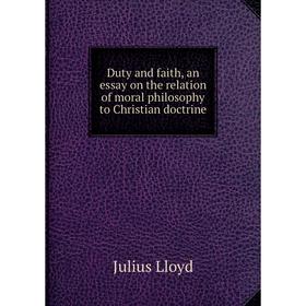 

Книга Duty and faith, an essay on the relation of moral philosophy to Christian doctrine. Julius Lloyd