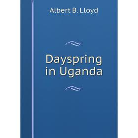 

Книга Dayspring in Uganda. Albert B. Lloyd