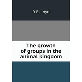 

Книга The growth of groups in the animal kingdom. R E Lloyd