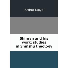 

Книга Shinran and his work: studies in Shinshu theology. Arthur Lloyd
