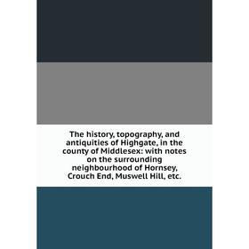 

Книга The history, topography, and antiquities of Highgate, in the county of Middlesex