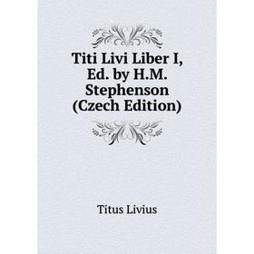 

Книга Titi Livi Liber I, Ed. by H.M. Stephenson (Czech Edition). Titus Livius