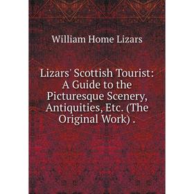 

Книга Lizars' Scottish Tourist: A Guide to the Picturesque Scenery, Antiquities (The Original Work)