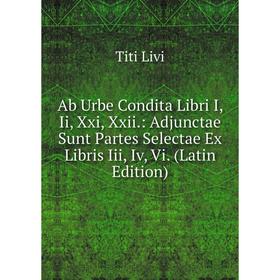 

Книга Ab Urbe Condita Libri I, Ii, Xxi, Xxii.: Adjunctae Sunt Partes Selectae Ex Libris Iii, Iv, Vi. (Latin Edition). Titi Livi