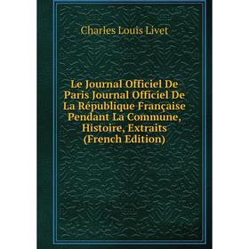 

Книга Le Journal Officiel De Paris Journal Officiel De La République Française Pendant La Commune, Histoire, Extraits