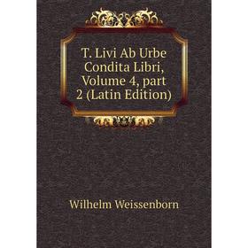 

Книга T. Livi Ab Urbe Condita Libri, Volume 4, part 2 (Latin Edition). Wilhelm Weissenborn