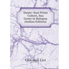 

Книга Dante: Suoi Primi Cultori, Sua Gente in Bologna (Italian Edition). Giovanni Livi