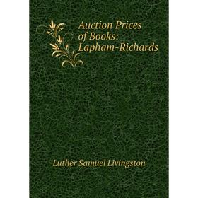 

Книга Auction Prices of Books: Lapham-Richards. Luther Samuel Livingston