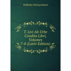 

Книга T. Livi Ab Urbe Condita Libri, Volumes 7-8 (Latin Edition). Wilhelm Weissenborn