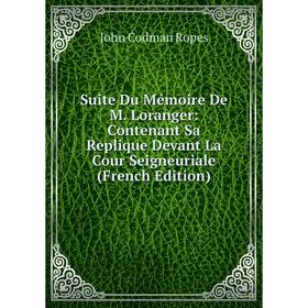 

Книга Suite Du Mémoire De M. Loranger: Contenant Sa Replique Devant La Cour Seigneuriale (French Edition). John Codman Ropes