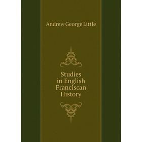 

Книга Studies in English Franciscan History. Andrew George Little
