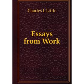 

Книга Essays from Work. Charles L Little
