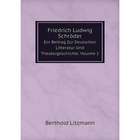 

Книга Friedrich Ludwig Schröder Ein Beitrag Zur Deutschen Litteratur-Und Theatergeschichte. Volume 1. Berthold Litzmann