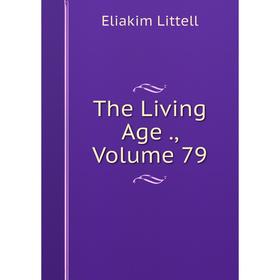 

Книга The Living Age., Volume 79. Eliakim Littell
