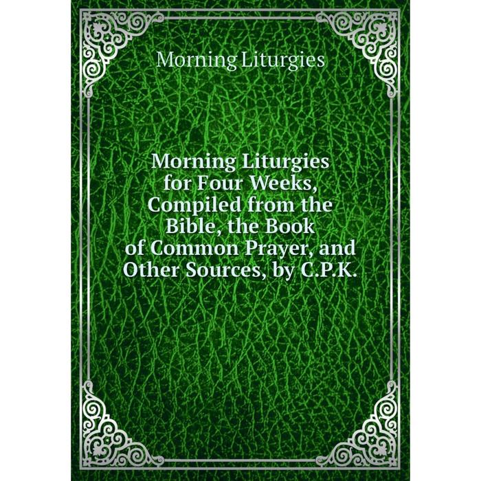 фото Книга morning liturgies for four weeks, compiled from the bible, the book of common prayer, and other sources, by cpk nobel press