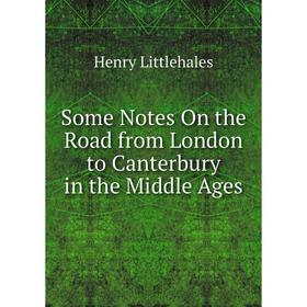 

Книга Some Notes On the Road from London to Canterbury in the Middle Ages. Henry Littlehales