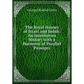 

Книга The Royal Houses of Israel and Judah: An Interwoven History with a Harmony of Parallel Passages. George Obadiah Little