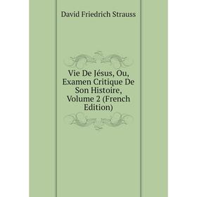 

Книга Vie De Jésus, Ou, Examen Critique De Son Histoire, Volume 2 (French Edition). David Friedrich Strauss