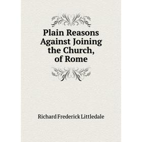 

Книга Plain Reasons Against Joining the Church, of Rome. Richard Frederick Littledale