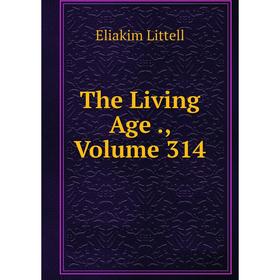 

Книга The Living Age., Volume 314. Eliakim Littell
