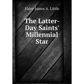 

Книга The Latter-Day Saints' Millennial Star. Elder James A. Little