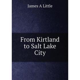 

Книга From Kirtland to Salt Lake City. James A Little