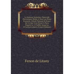 

Книга La Joyeuse Semaine, Opuscule Patriotique Dédié À Tous Les Bons François: Détail Plaisant Et Exact De Ce Qui S'est Passé À Paris Depuis Le 12 Jui