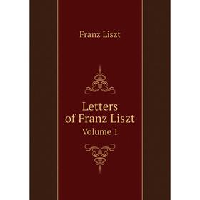 

Книга Letters of Franz LisztVolume 1