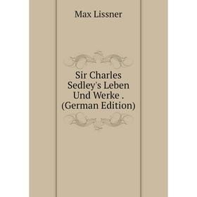 

Книга Sir Charles Sedley's Leben Und Werke . (German Edition). Max Lissner