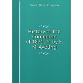 

Книга History of the Commune of 1871, Tr. by E.M. Aveling. Prosper Olivier Lissagaray
