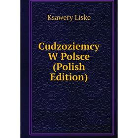 

Книга Cudzoziemcy W Polsce (Polish Edition). Ksawery Liske