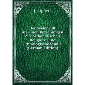 

Книга Der Seelencult in Seinen Beziehungen Zur Althebräischen Religion: Eine Ethnologische Studie (German Edition). J. Lippert