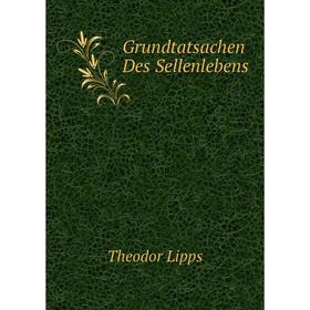 

Книга Grundtatsachen Des Sellenlebens. Theodor Lipps