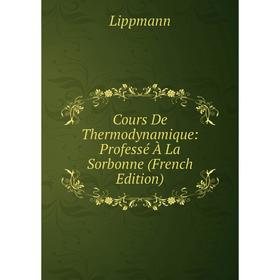 

Книга Cours De Thermodynamique: Professé À La Sorbonne (French Edition). Lippmann