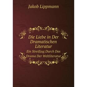 

Книга Die Liebe in Der Dramatischen Literatur Ein Streifzug Durch Das Drama Der Weltliteratur. Jakob Lippmann