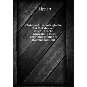 

Книга Christenthum, Volksglaube Und Volksbrauch: Geschichtliche Entwicklung Ihres Vorstellungsinhaltes (German Edition). J. Lippert