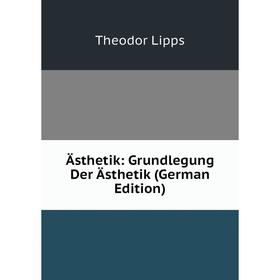 

Книга Ästhetik: Grundlegung Der Ästhetik (German Edition). Theodor Lipps