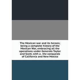 

Книга The Mexican war and its heroes; being a complete history of the Mexican War, embracing all the operations under Generals Taylor and Scott