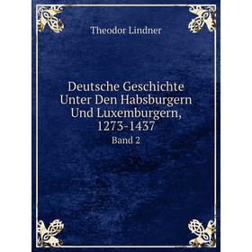 

Книга Deutsche Geschichte Unter Den Habsburgern Und Luxemburgern, 1273-1437 Band 2. Theodor Lindner