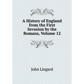 

Книга A History of England from the First Invasion by the Romans, Volume 12. John Lingard