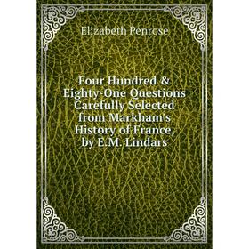 

Книга Four Hundred Eighty-One Questions Carefully Selected from Markham's History of France, by E.M. Lindars. Elizabeth Penrose